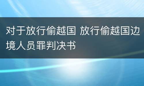 对于放行偷越国 放行偷越国边境人员罪判决书