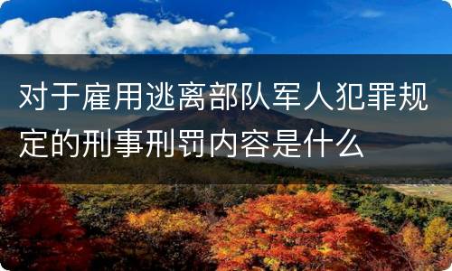 对于雇用逃离部队军人犯罪规定的刑事刑罚内容是什么