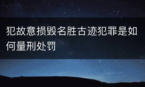 犯故意损毁名胜古迹犯罪是如何量刑处罚
