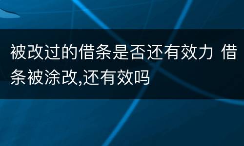 被改过的借条是否还有效力 借条被涂改,还有效吗