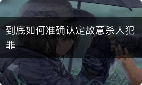 到底如何准确认定故意杀人犯罪