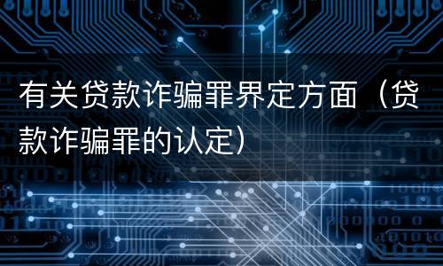 有关贷款诈骗罪界定方面（贷款诈骗罪的认定）