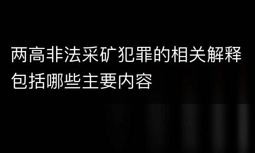 两高非法采矿犯罪的相关解释包括哪些主要内容
