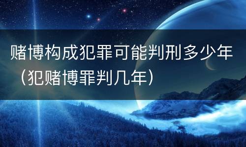 赌博构成犯罪可能判刑多少年（犯赌博罪判几年）