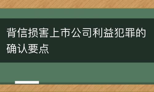 背信损害上市公司利益犯罪的确认要点