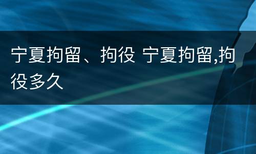 宁夏拘留、拘役 宁夏拘留,拘役多久