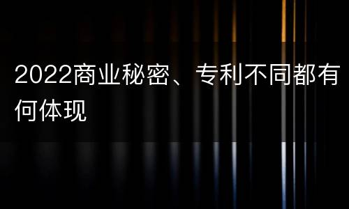 2022商业秘密、专利不同都有何体现