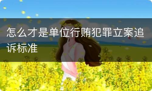 怎么才是单位行贿犯罪立案追诉标准