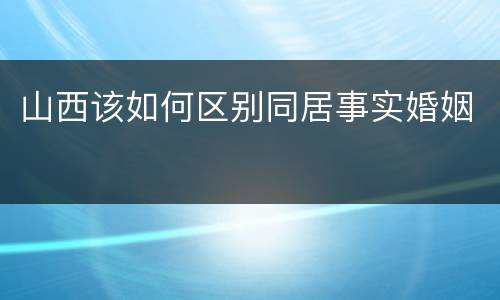 山西该如何区别同居事实婚姻