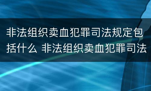 非法组织卖血犯罪司法规定包括什么 非法组织卖血犯罪司法规定包括什么行为