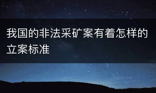 我国的非法采矿案有着怎样的立案标准
