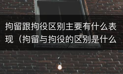 拘留跟拘役区别主要有什么表现（拘留与拘役的区别是什么?）