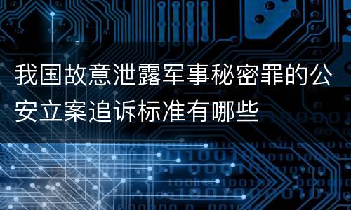 我国故意泄露军事秘密罪的公安立案追诉标准有哪些