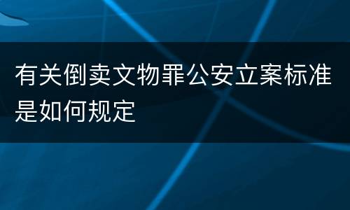 有关倒卖文物罪公安立案标准是如何规定
