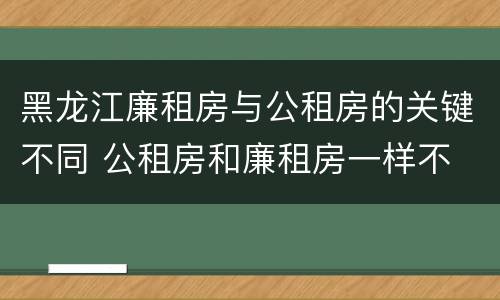 黑龙江廉租房与公租房的关键不同 公租房和廉租房一样不