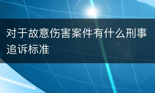 对于故意伤害案件有什么刑事追诉标准