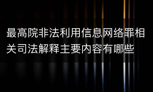 最高院非法利用信息网络罪相关司法解释主要内容有哪些