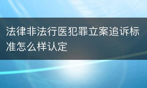 法律非法行医犯罪立案追诉标准怎么样认定