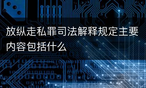 放纵走私罪司法解释规定主要内容包括什么