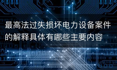 最高法过失损坏电力设备案件的解释具体有哪些主要内容