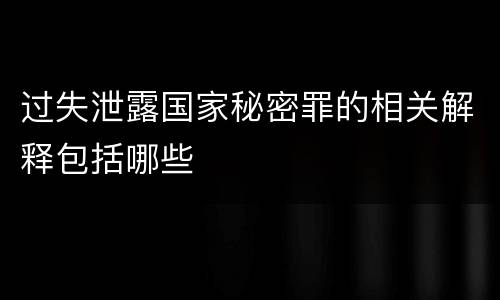 过失泄露国家秘密罪的相关解释包括哪些