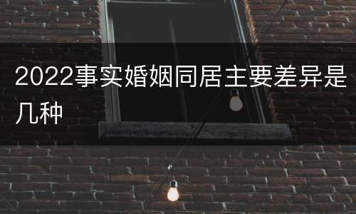 2022事实婚姻同居主要差异是几种