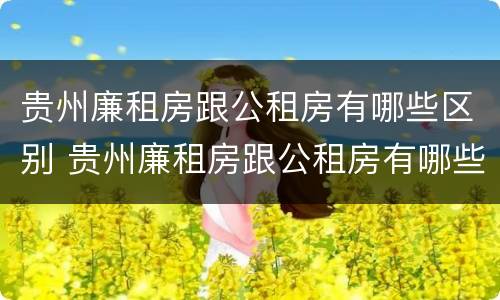 贵州廉租房跟公租房有哪些区别 贵州廉租房跟公租房有哪些区别呢