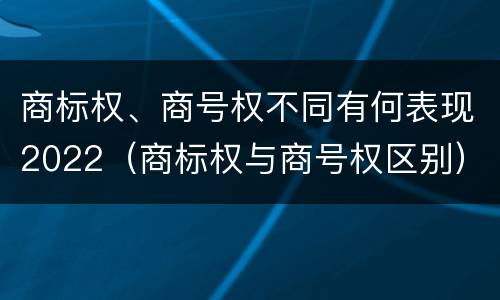 商标权、商号权不同有何表现2022（商标权与商号权区别）