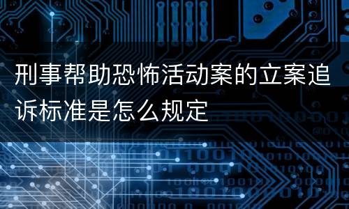刑事帮助恐怖活动案的立案追诉标准是怎么规定