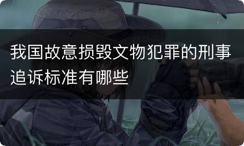 我国故意损毁文物犯罪的刑事追诉标准有哪些