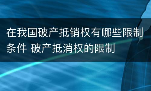 在我国破产抵销权有哪些限制条件 破产抵消权的限制