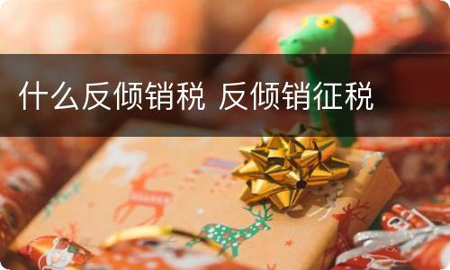 什么反倾销税 反倾销征税