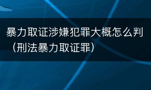 暴力取证涉嫌犯罪大概怎么判（刑法暴力取证罪）