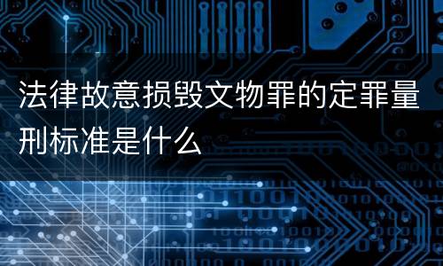 法律故意损毁文物罪的定罪量刑标准是什么