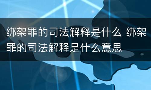 绑架罪的司法解释是什么 绑架罪的司法解释是什么意思