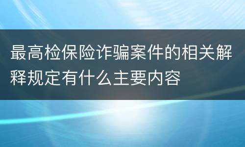 最高检保险诈骗案件的相关解释规定有什么主要内容