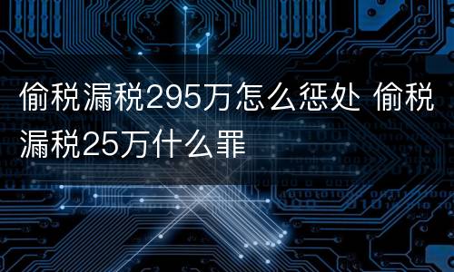 偷税漏税295万怎么惩处 偷税漏税25万什么罪