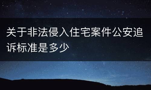 关于非法侵入住宅案件公安追诉标准是多少