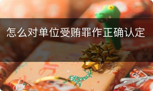 怎么对单位受贿罪作正确认定