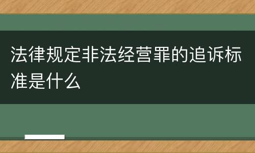 法律规定非法经营罪的追诉标准是什么