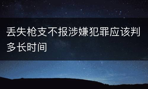 丢失枪支不报涉嫌犯罪应该判多长时间
