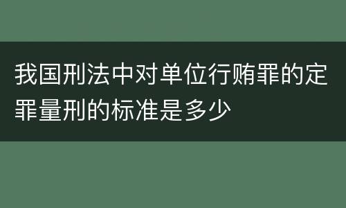 我国刑法中对单位行贿罪的定罪量刑的标准是多少