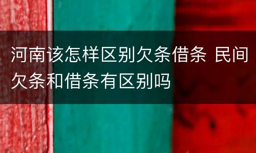 河南该怎样区别欠条借条 民间欠条和借条有区别吗