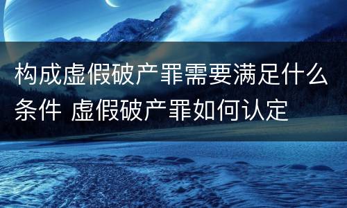 构成虚假破产罪需要满足什么条件 虚假破产罪如何认定