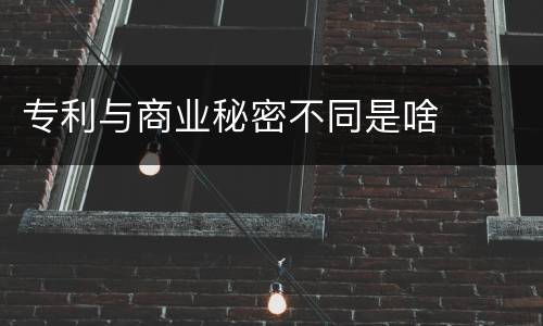 专利与商业秘密不同是啥
