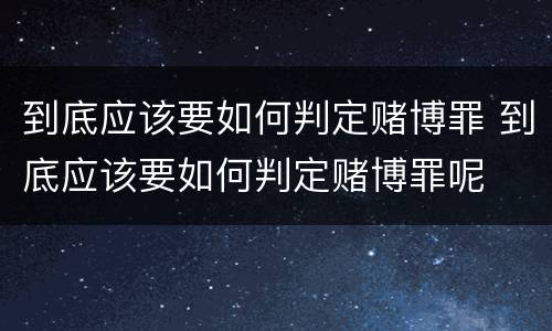 到底应该要如何判定赌博罪 到底应该要如何判定赌博罪呢