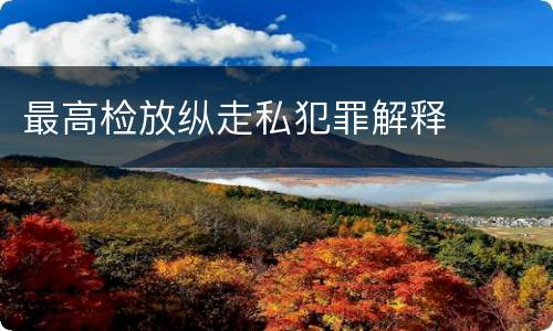 最高检放纵走私犯罪解释