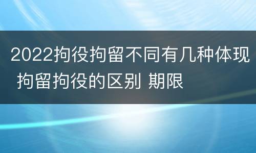 2022拘役拘留不同有几种体现 拘留拘役的区别 期限
