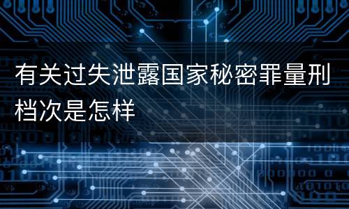 有关过失泄露国家秘密罪量刑档次是怎样
