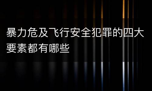 暴力危及飞行安全犯罪的四大要素都有哪些